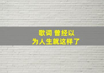 歌词 曾经以为人生就这样了